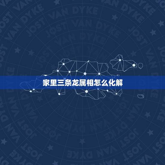 家里三条龙属相怎么化解,十二生肖中,属龙的与属什么最相生或最相克? 家里三条龙属相怎么化解,十二生肖中,属龙的与属什么最相生或最相克?