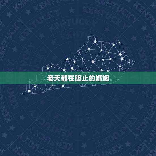 老天都在阻止的婚姻,婚姻真的是老天注定的吗? 老天都在阻止的婚姻,婚姻真的是老天注定的吗?