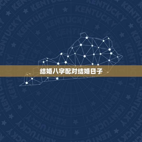 结婚八字配对结婚日子，结婚生辰八字配对+什么时候结婚最好