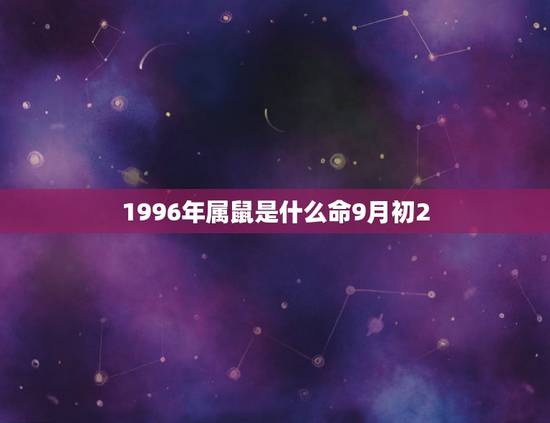 1996年属鼠是什么命9月初2,1996旧历9月13是什么命 1996年属鼠是什么命9月初2,1996旧历9月13是什么命