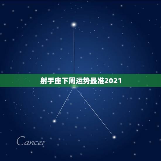 射手座下周运势最准2021，射手座2021年运势