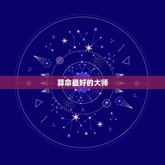 算命最好的大师,有哪些大师算命好的 算命最好的大师,有哪些大师算命好的