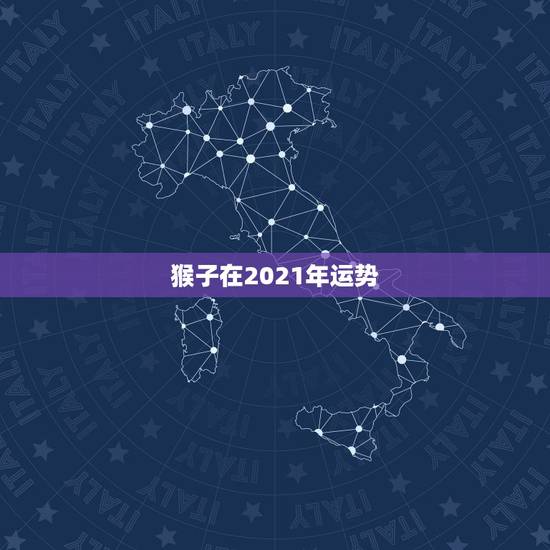 猴子在2021年运势,2021年猴年运势及运程 猴子在2021年运势,2021年猴年运势及运程