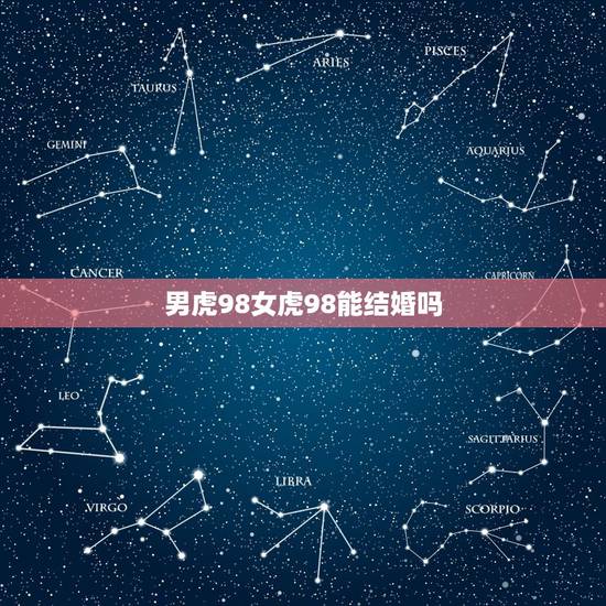 男虎98女虎98能结婚吗,98属虎一生三大坎 男虎98女虎98能结婚吗,98属虎一生三大坎