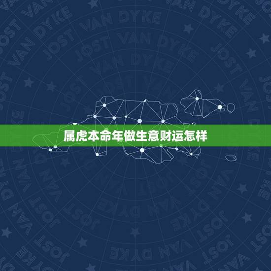 属虎本命年做生意财运怎样,本命年偏财运怎么样 属虎本命年做生意财运怎样,本命年偏财运怎么样