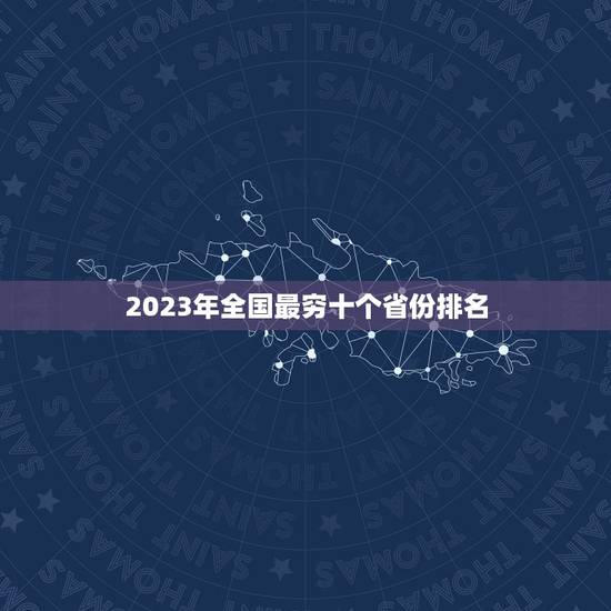 2023年全国最穷十个省份排名,中国未来几年哪个省最发达? 2023年全国最穷十个省份排名,中国未来几年哪个省最发达?