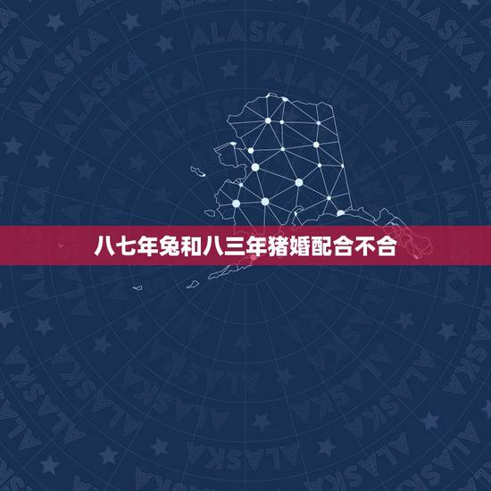 八七年兔和八三年猪婚配合不合,男属兔1987年和女属猪1983年的合不 八七年兔和八三年猪婚配合不合,男属兔1987年和女属猪1983年的合不