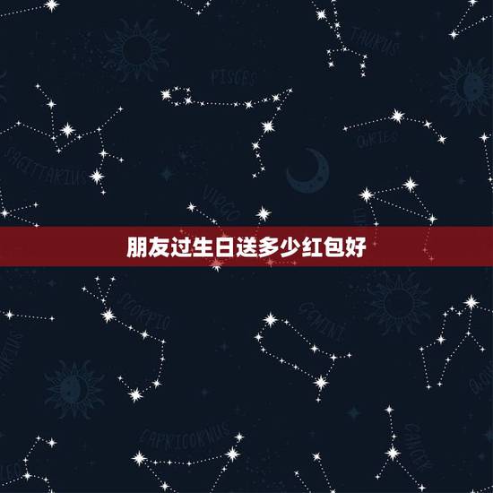 朋友过生日送多少红包好，19岁异性朋友生日发给她红包应该得多少？不超一
