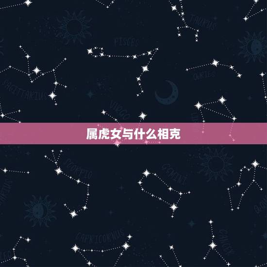 属虎女与什么相克，属虎的与什么相冲？与什么相克？