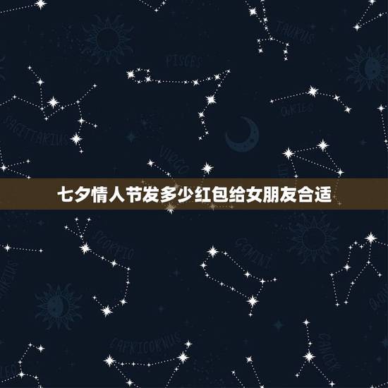 七夕情人节发多少红包给女朋友合适,七夕节发微信红包给女朋友多少合适 七夕情人节发多少红包给女朋友合适,七夕节发微信红包给女朋友多少合适