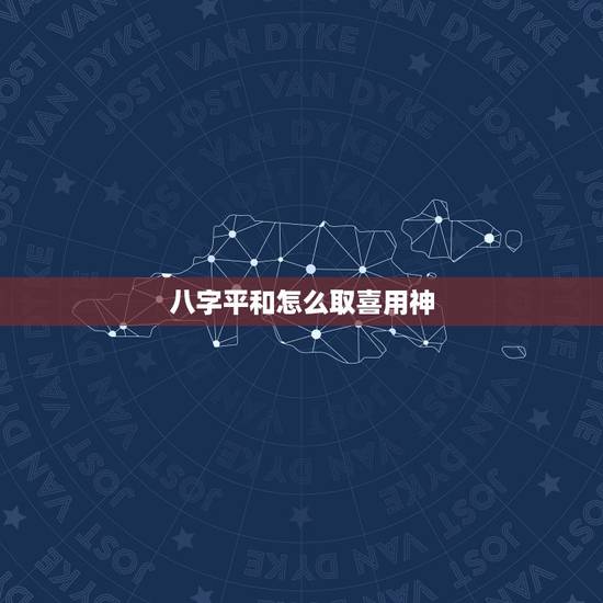 八字平和怎么取喜用神，八字平和，喜用神为木火，那么取名字，喜用神是必须