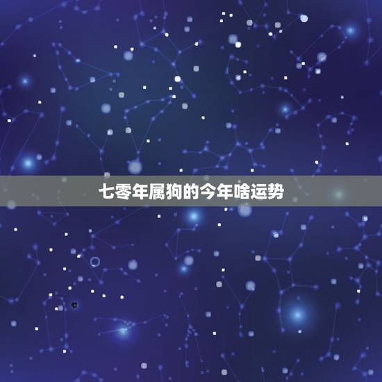 七零年属狗的今年啥运势,1970属狗今年每月运势 七零年属狗的今年啥运势,1970属狗今年每月运势