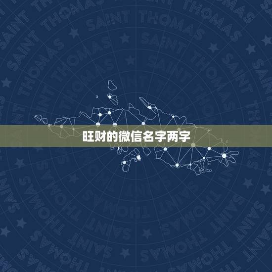 旺财的微信名字两字,非常旺财的微信名有哪些? 旺财的微信名字两字,非常旺财的微信名有哪些?