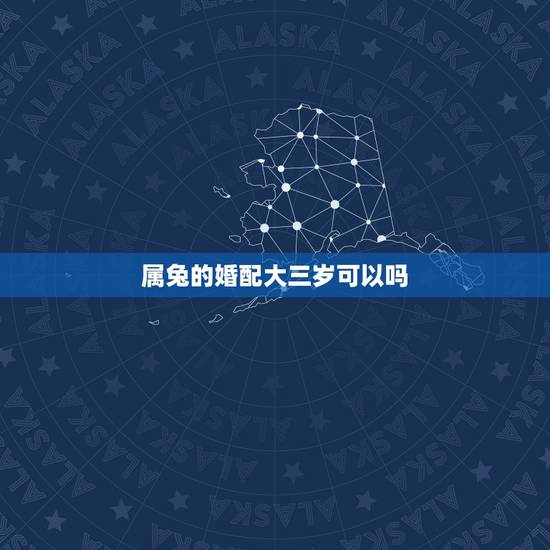 属兔的婚配大三岁可以吗,属兔的和什么属相的人结婚好 属兔的婚配大三岁可以吗,属兔的和什么属相的人结婚好