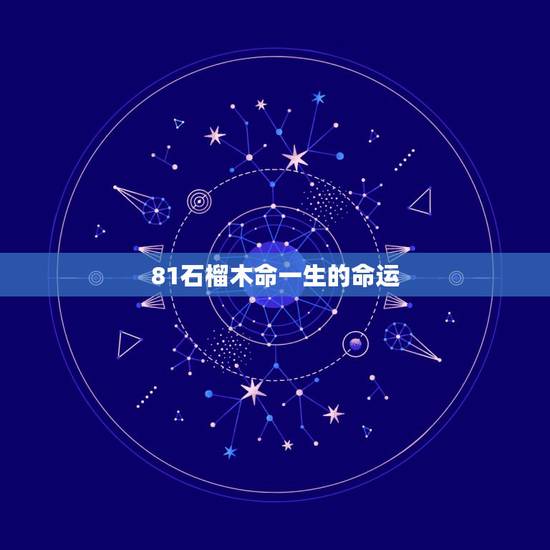 81石榴木命一生的命运，石榴木命是什么意思，石榴木命详解