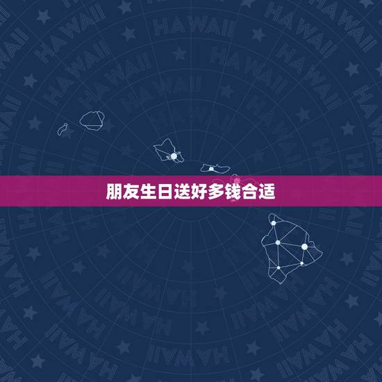 朋友生日送好多钱合适,给朋友送的生日礼物在什么价位比较好? 朋友生日送好多钱合适,给朋友送的生日礼物在什么价位比较好?