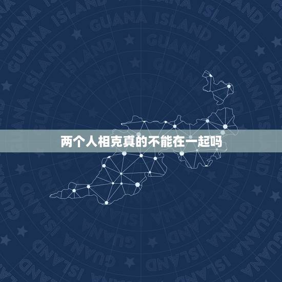 两个人相克真的不能在一起吗,如果有人说两个人的生辰八字相克了,那还能破 两个人相克真的不能在一起吗,如果有人说两个人的生辰八字相克了,那还能破