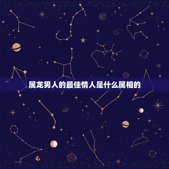 属龙男人的最佳情人是什么属相的,属龙人的最佳配偶是十二属相的哪个生肖属 属龙男人的最佳情人是什么属相的,属龙人的最佳配偶是十二属相的哪个生肖属
