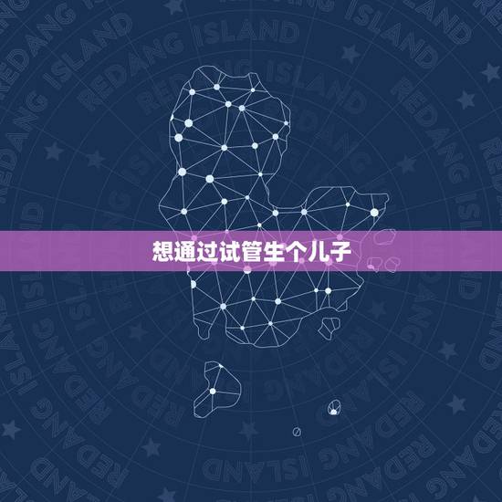 想通过试管生个儿子,生了两个儿子了,想通过第三代试管婴儿技术生个女儿可 想通过试管生个儿子,生了两个儿子了,想通过第三代试管婴儿技术生个女儿可