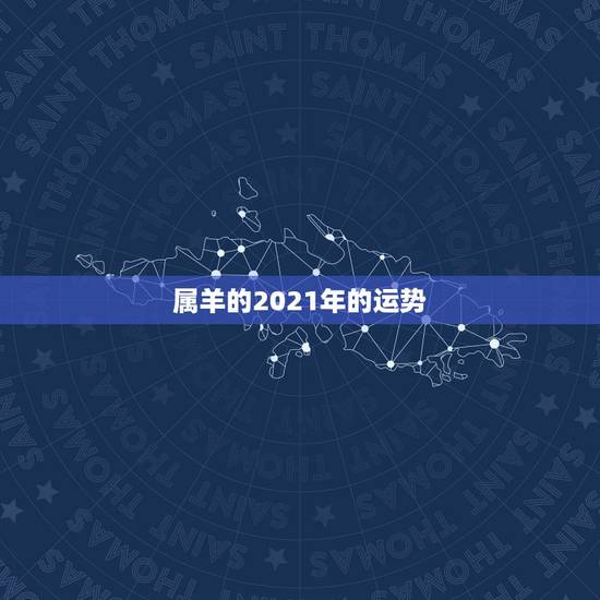 属羊的2021年的运势,91属羊人2021年全年运势年 属羊的2021年的运势,91属羊人2021年全年运势年