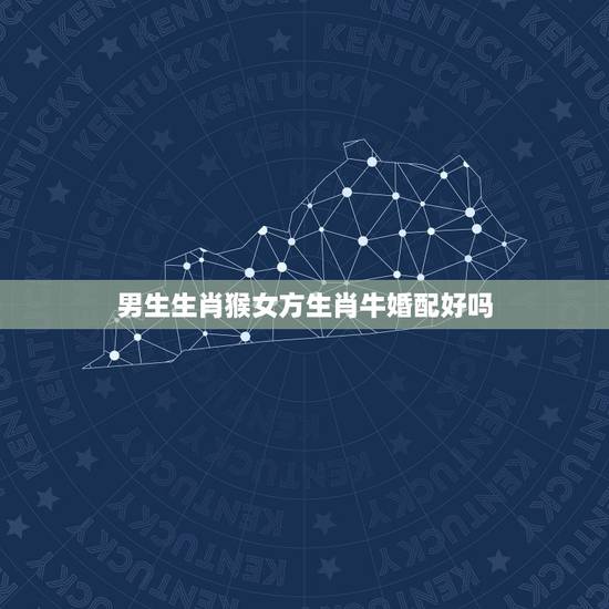 男生生肖猴女方生肖牛婚配好吗,女属牛的和男属猴的婚配表 男生生肖猴女方生肖牛婚配好吗,女属牛的和男属猴的婚配表