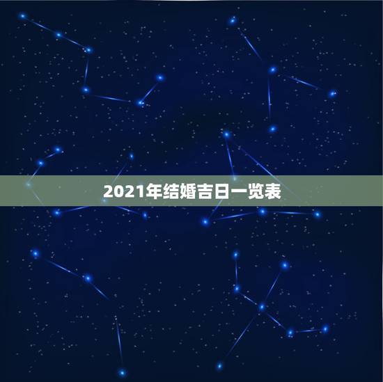 2021年结婚吉日一览表,2021年黄道吉日婚嫁 2021年结婚吉日一览表,2021年黄道吉日婚嫁