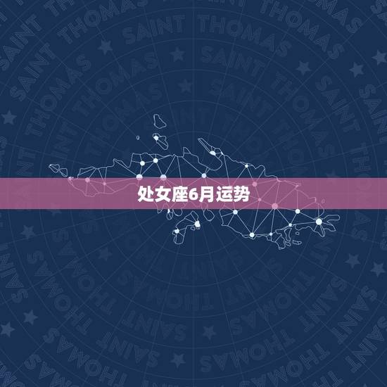 处女座6月运势，请问处女座在六月的运势怎么样啊？
