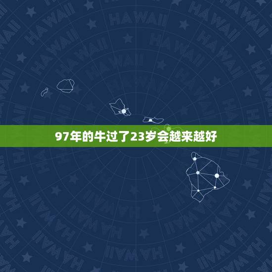 97年的牛过了23岁会越来越好，19971123出生的人