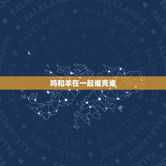 鸡和羊在一起谁克谁，81年鸡和79年羊夫妻缘