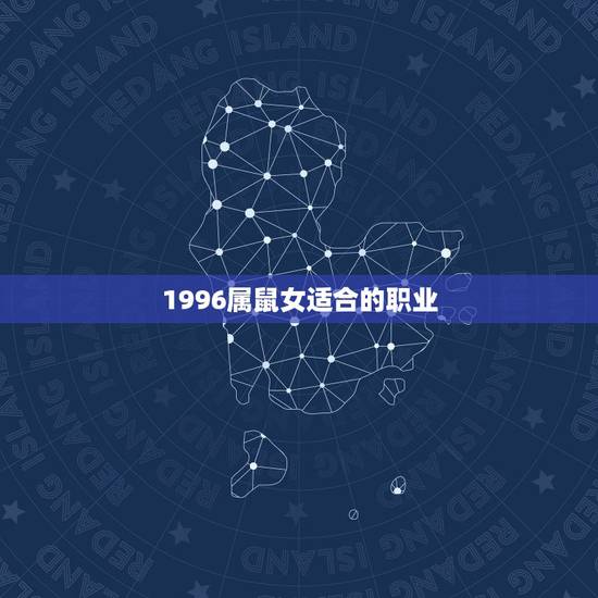 1996属鼠女适合的职业,1996年鼠适合做什么职业 1996属鼠女适合的职业,1996年鼠适合做什么职业