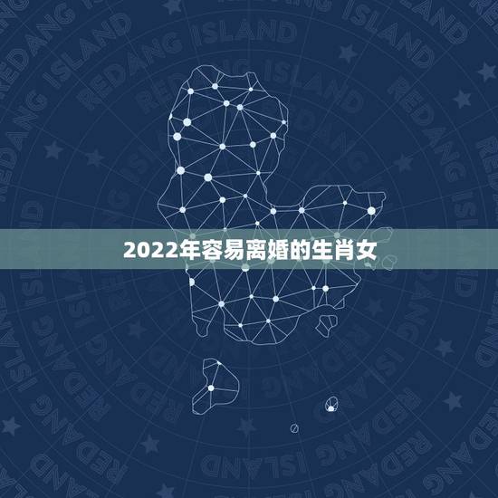 2022年容易离婚的生肖女,2022年吉星助力,一生多幸福的生肖女,看 2022年容易离婚的生肖女,2022年吉星助力,一生多幸福的生肖女,看