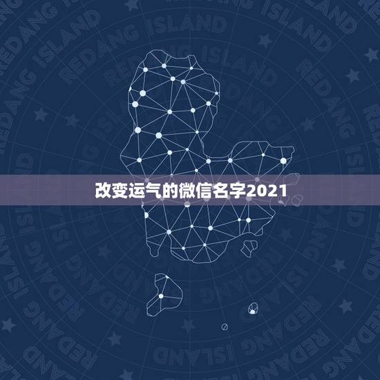 改变运气的微信名字2021，独一无二微信名字