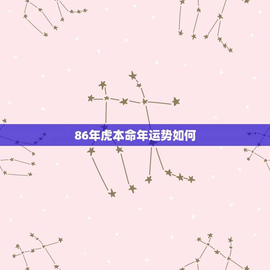 86年虎本命年运势如何,86年虎2022本命年 86年虎本命年运势如何,86年虎2022本命年