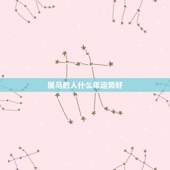 属马的人什么年运势好，属马的人运气好不好？