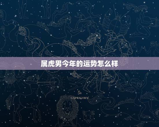 属虎男今年的运势怎么样，属虎的今年运势2022