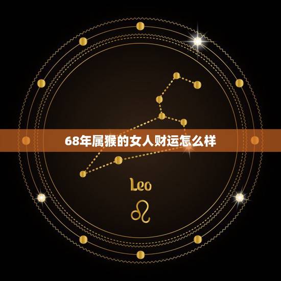 68年属猴的女人财运怎么样,1968年属猴正月初五运势如何 68年属猴的女人财运怎么样,1968年属猴正月初五运势如何