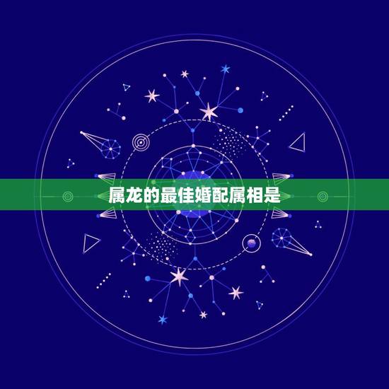 属龙的最佳婚配属相是,属相婚配:男属龙和女属龙相配吗 属龙的最佳婚配属相是,属相婚配:男属龙和女属龙相配吗