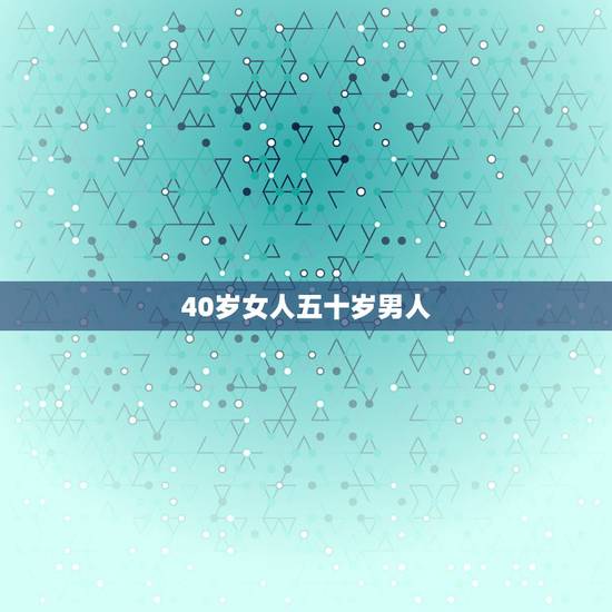 40岁女人五十岁男人，现在离婚女人四十岁找个男人五十岁没钱没工作吃软饭