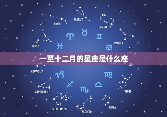 一至十二月的星座是什么座，一到十二月份的星座排列