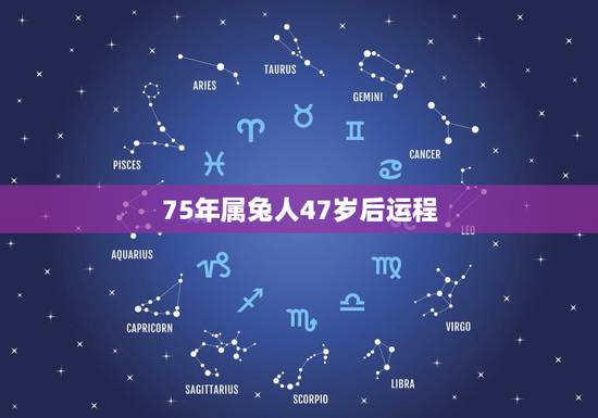 75年属兔人47岁后运程,1975年2021年属兔人的全年运势? 75年属兔人47岁后运程,1975年2021年属兔人的全年运势?