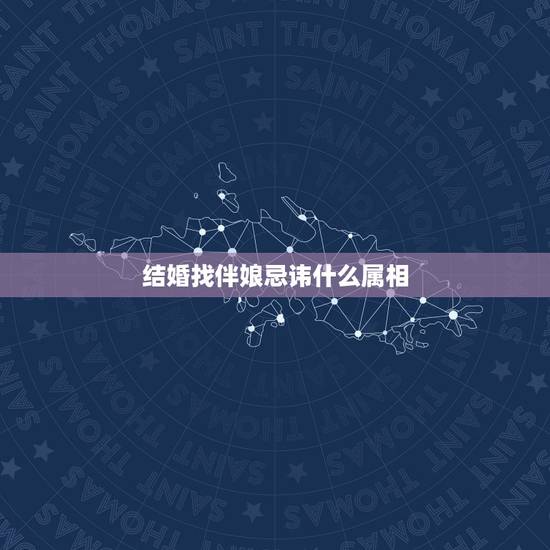 结婚找伴娘忌讳什么属相,我属虎 ,结婚找伴娘 忌讳什么属相 结婚找伴娘忌讳什么属相,我属虎 ,结婚找伴娘 忌讳什么属相