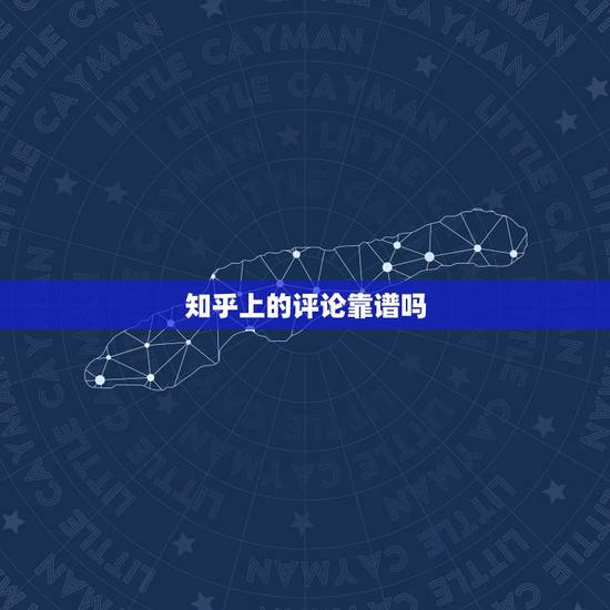 知乎上的评论靠谱吗，知乎上的回答靠谱吗？