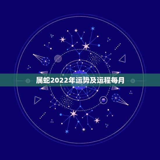 属蛇2022年运势及运程每月，2022年属蛇人的全年运势
