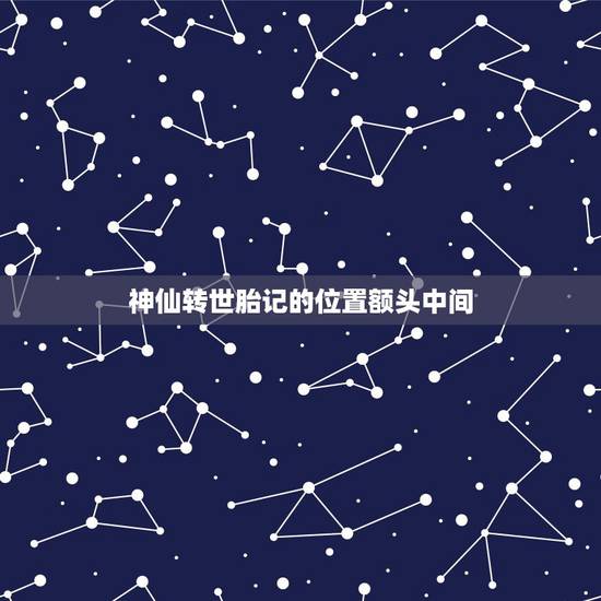 神仙转世胎记的位置额头中间，仙人投胎 额头上有胎记