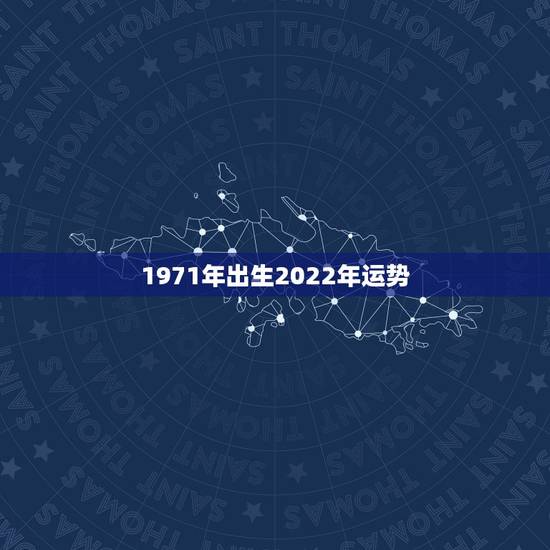 1971年出生2022年运势,1971年4月5日出生在2021年运势? 1971年出生2022年运势,1971年4月5日出生在2021年运势?