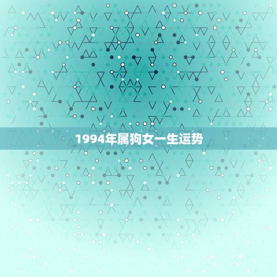 1994年属狗女一生运势，94年属狗的今年运势怎么样