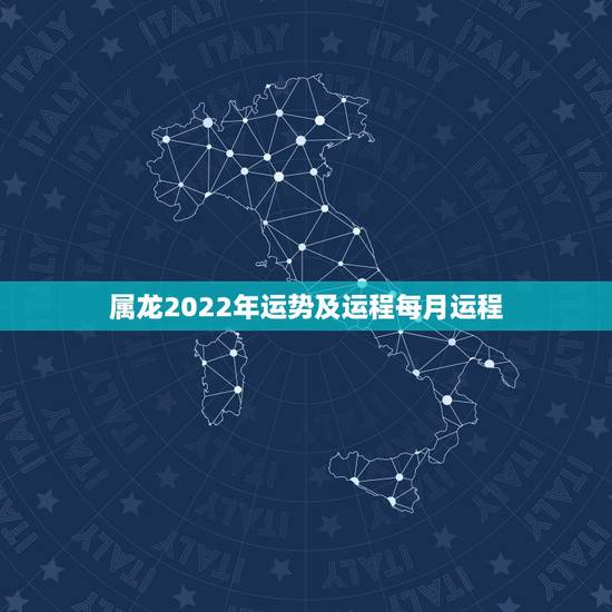 属龙2022年运势及运程每月运程，2022年属龙运势及运程