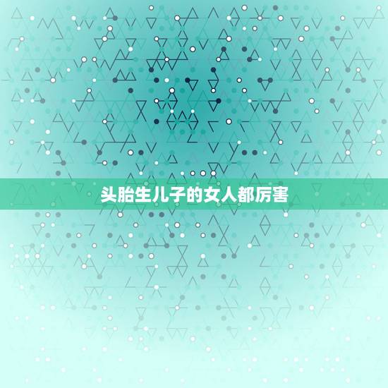 头胎生儿子的女人都厉害，什么体质的女人容易生儿子