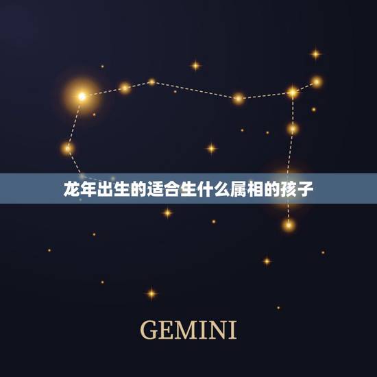 龙年出生的适合生什么属相的孩子，属龙的生什么属相的宝宝好