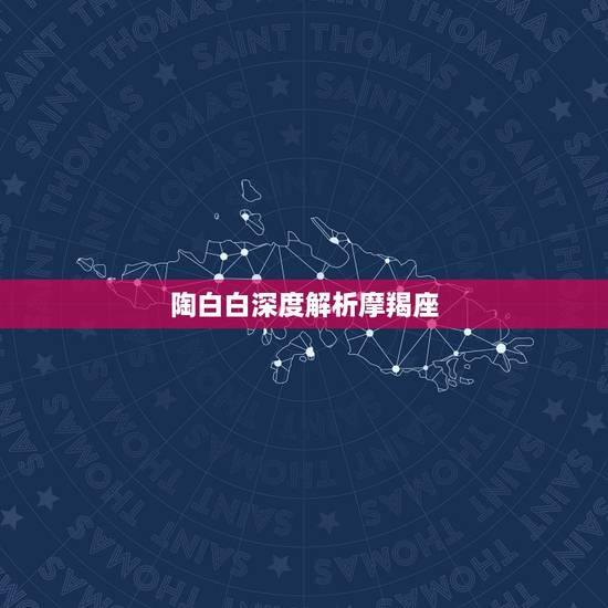 陶白白深度解析摩羯座，天蝎座男和摩羯座女谁更爱谁